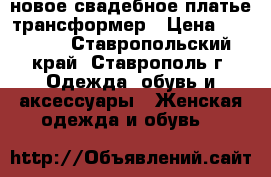 новое свадебное платье-трансформер › Цена ­ 10 000 - Ставропольский край, Ставрополь г. Одежда, обувь и аксессуары » Женская одежда и обувь   